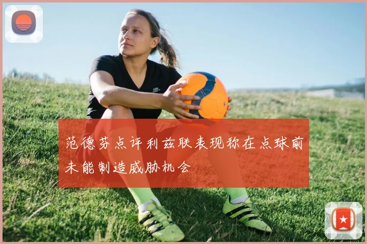 范德芬点评利兹联表现称在点球前未能制造威胁机会