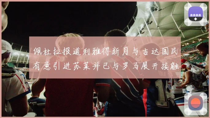 佩杜拉报道利雅得新月与吉达国民有意引进苏莱并已与罗马展开接触
