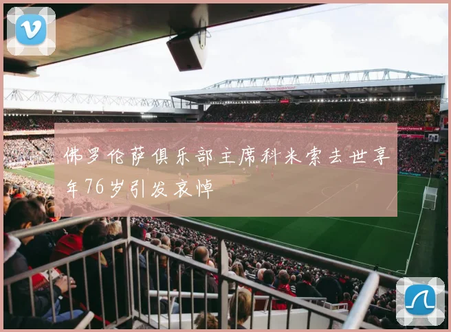 佛罗伦萨俱乐部主席科米索去世享年76岁引发哀悼