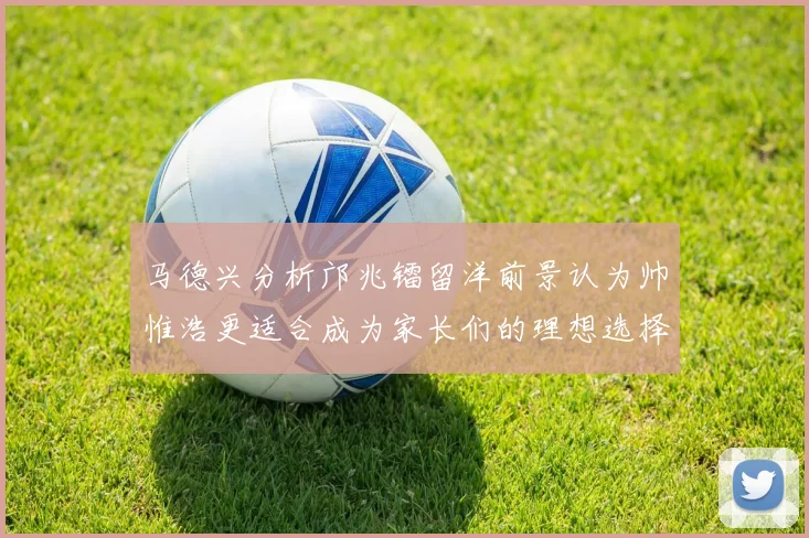 马德兴分析邝兆镭留洋前景认为帅惟浩更适合成为家长们的理想选择