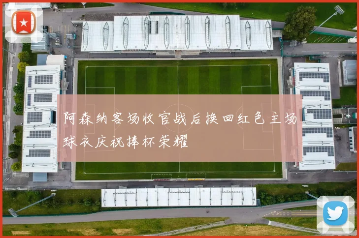 阿森纳客场收官战后换回红色主场球衣庆祝捧杯荣耀