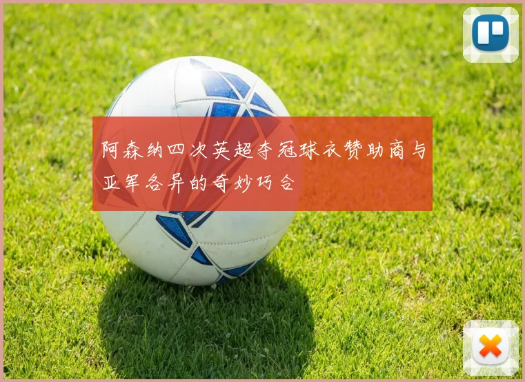 阿森纳四次英超夺冠球衣赞助商与亚军各异的奇妙巧合