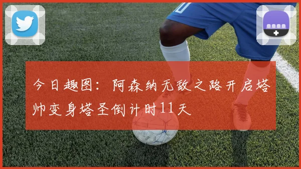 今日趣图：阿森纳无敌之路开启塔帅变身塔圣倒计时11天