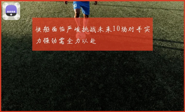快船面临严峻挑战未来10场对手实力强劲需全力以赴