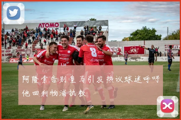 阿隆索告别皇马引发热议球迷呼吁他回利物浦执教