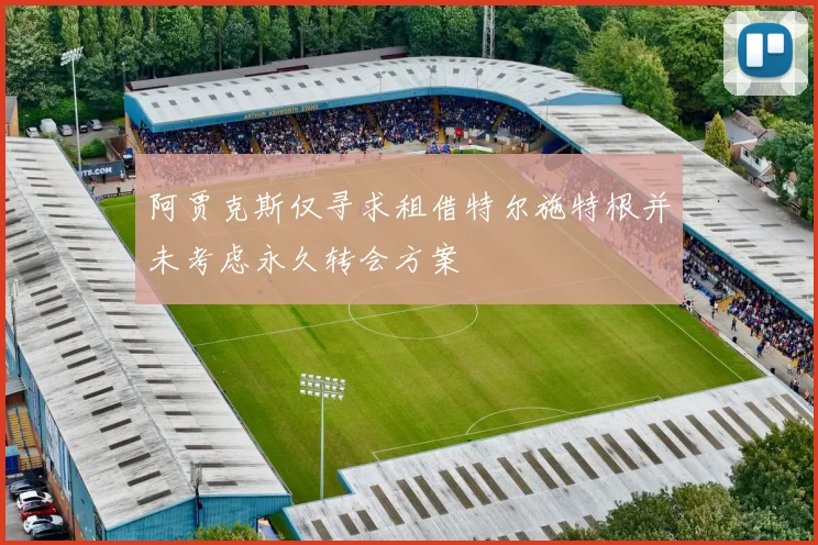 阿贾克斯仅寻求租借特尔施特根并未考虑永久转会方案