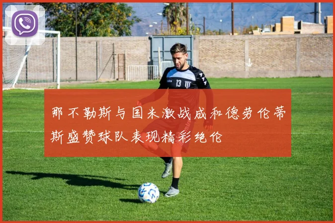 那不勒斯与国米激战成和德劳伦蒂斯盛赞球队表现精彩绝伦