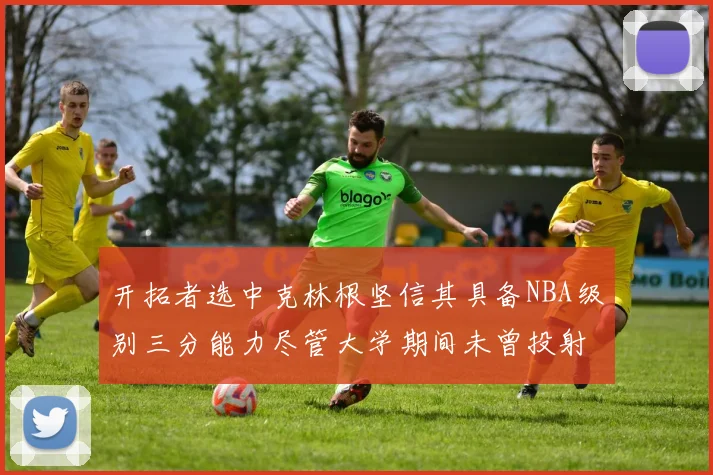 开拓者选中克林根坚信其具备NBA级别三分能力尽管大学期间未曾投射