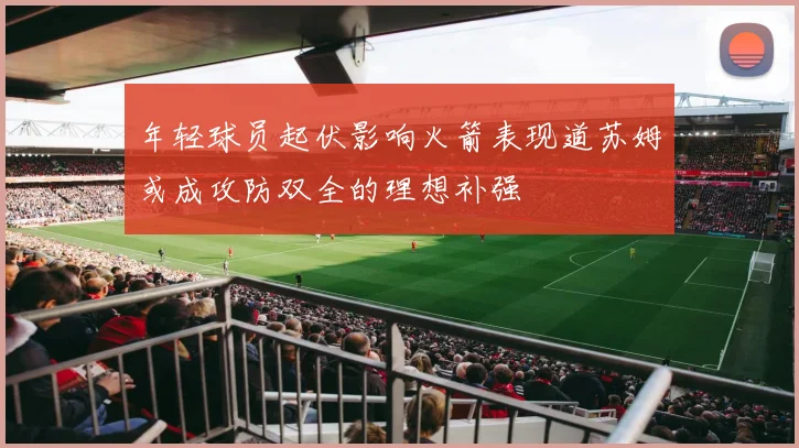 年轻球员起伏影响火箭表现道苏姆或成攻防双全的理想补强