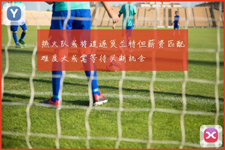 热火队或将追逐莫兰特但薪资匹配难度大或需等待买断机会