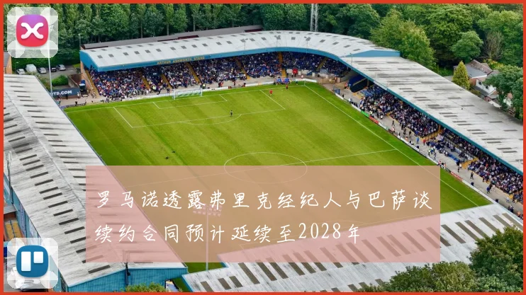 罗马诺透露弗里克经纪人与巴萨谈续约合同预计延续至2028年